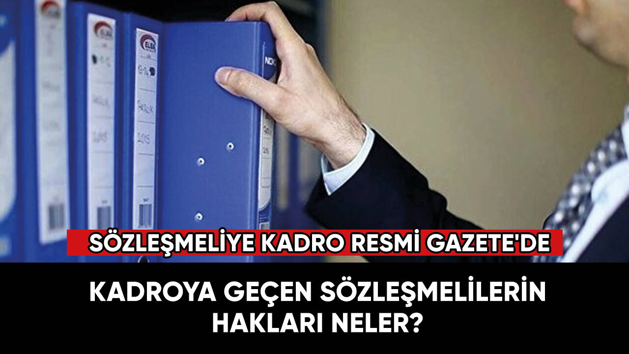 Sözleşmeliye kadro Resmi Gazete'de! Kadroya geçenlerin hakları neler?