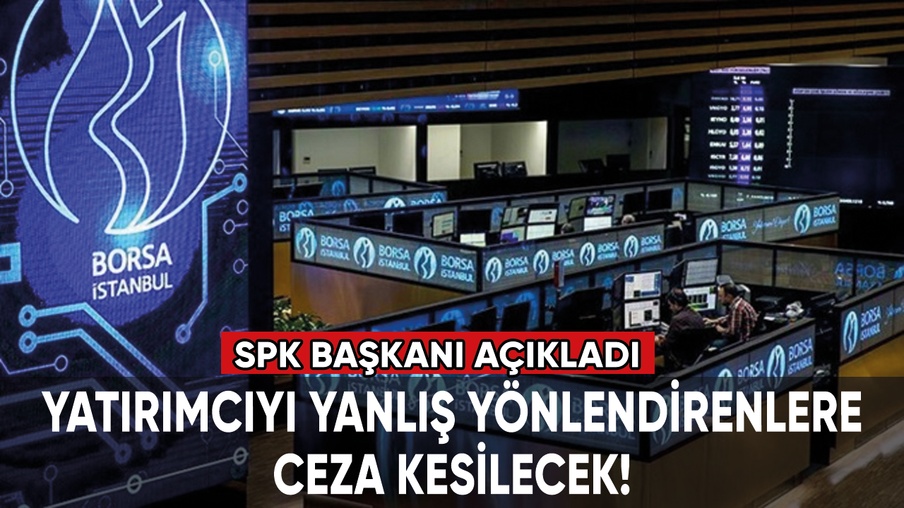 SPK Başkanı açıkladı: Yatırımcıyı yanlış yönlendirenlere ceza kesilecek!