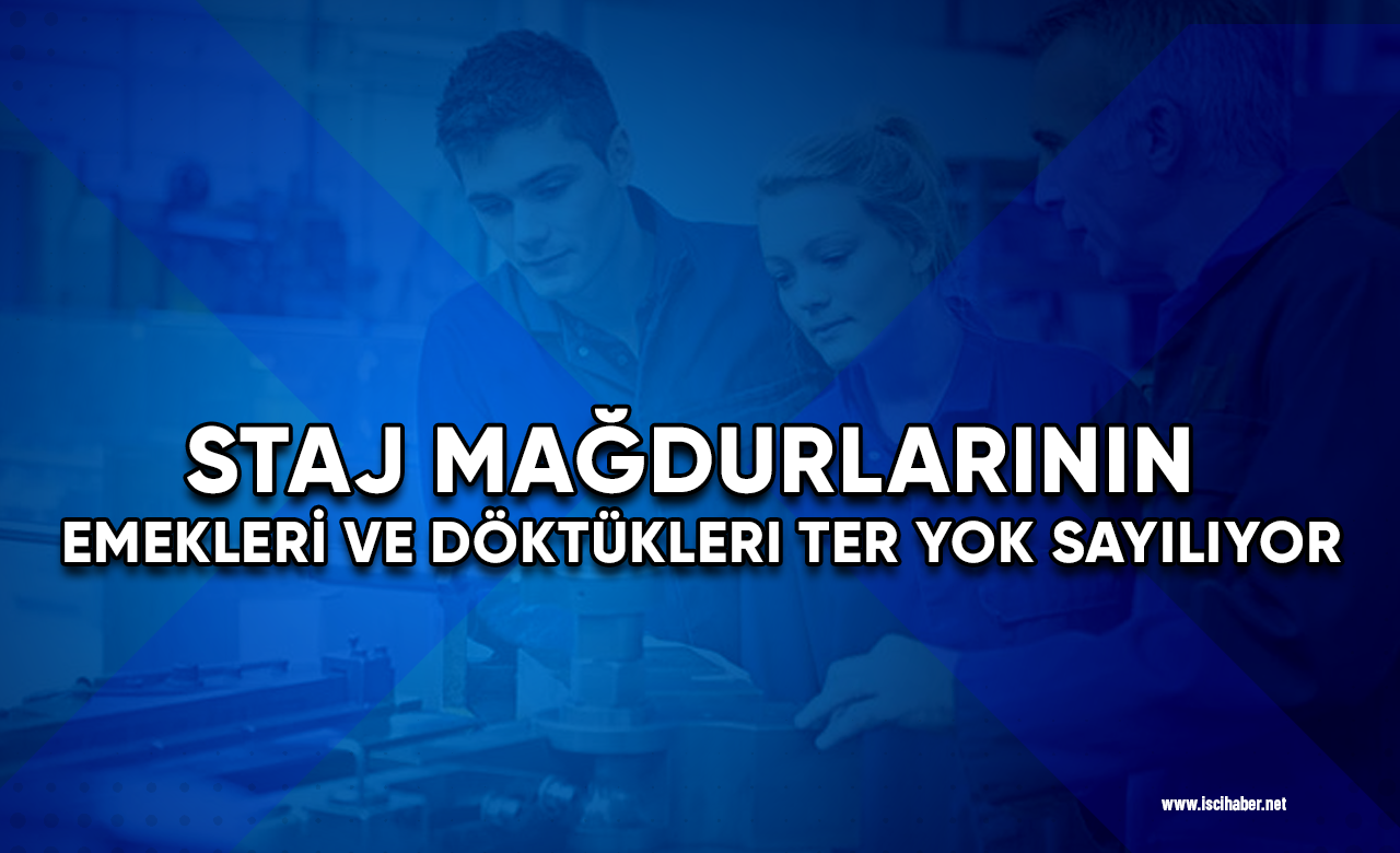 Staj mağdurlarının emekleri ve döktükleri ter yok sayılıyor