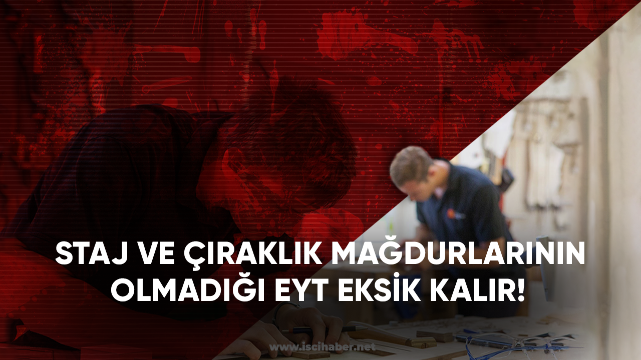 Staj ve çıraklık mağdurlarının olmadığı EYT eksik kalır!