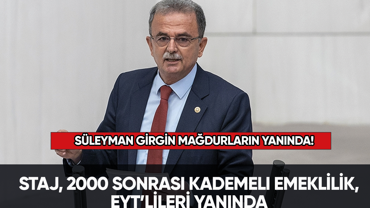 Süleyman Girgin mağdurların yanında! Staj, 2000 sonrası kademeli emeklilik, EYT...