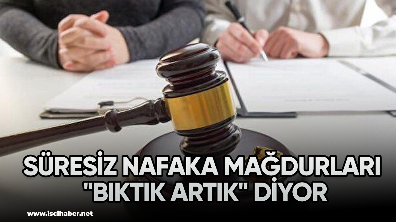 Süresiz nafaka mağdurları "Bıktık artık" diyor