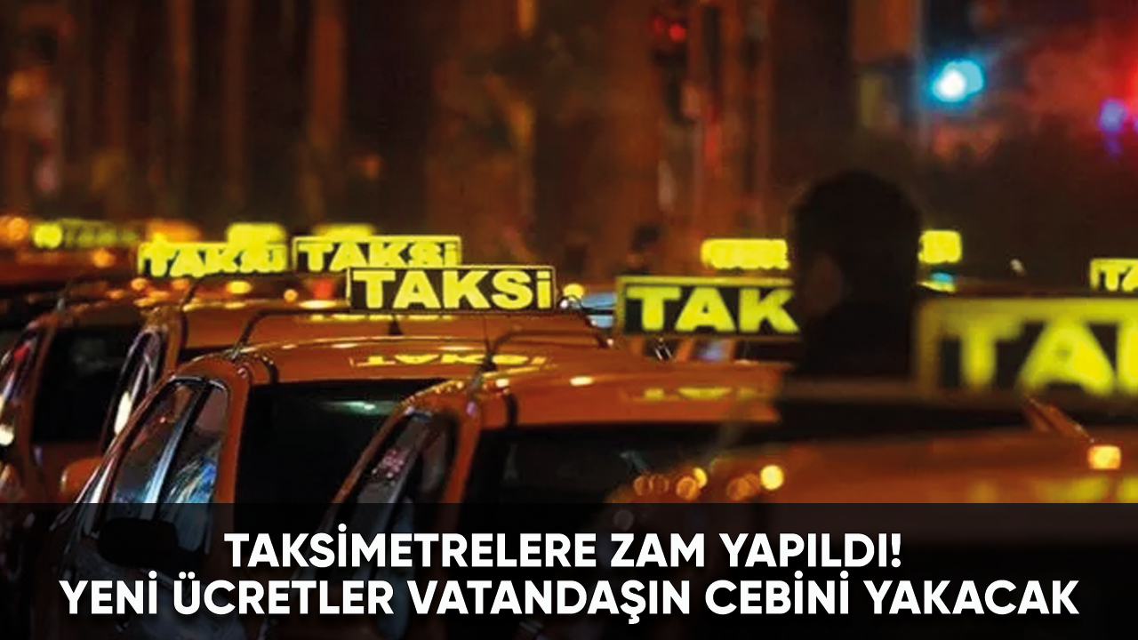 Taksimetrelere zam yapıldı! Yeni ücretler vatandaşın cebini yakacak