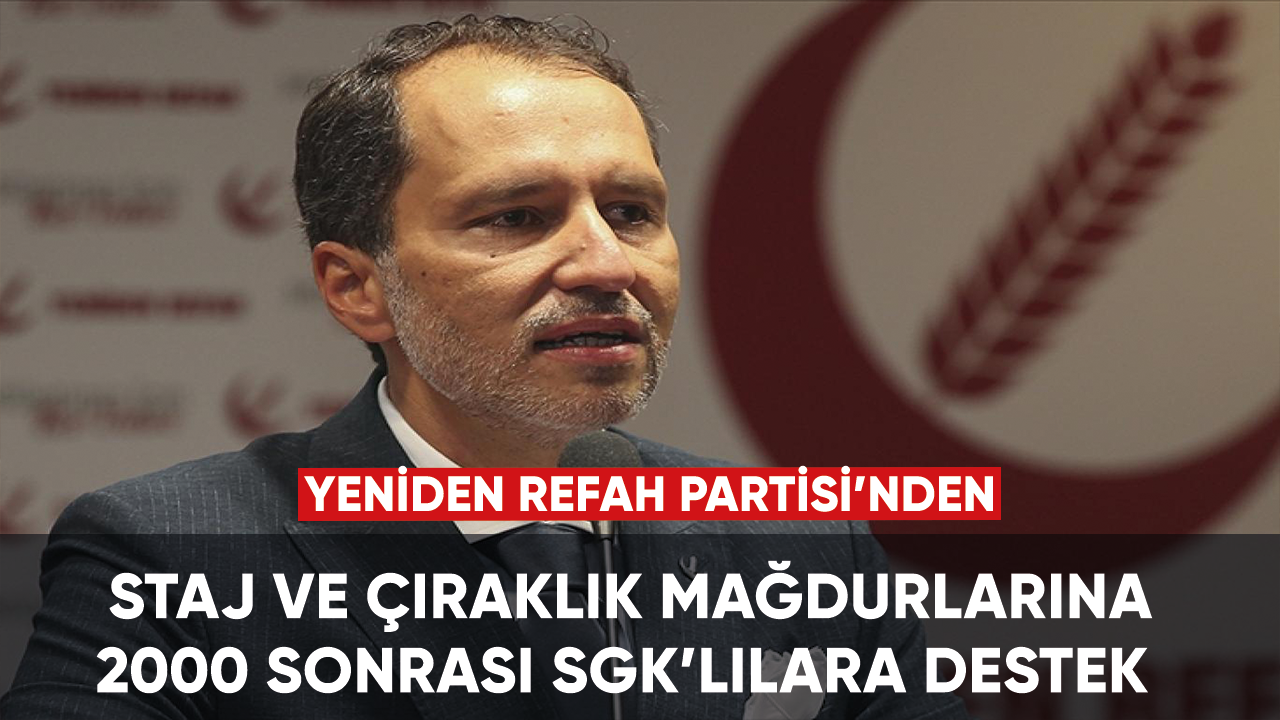 Yeniden Refah Partisi'nden: Staj ve çıraklık mağdurlarına, 2000 sonrası SGK mağdurlarına destek