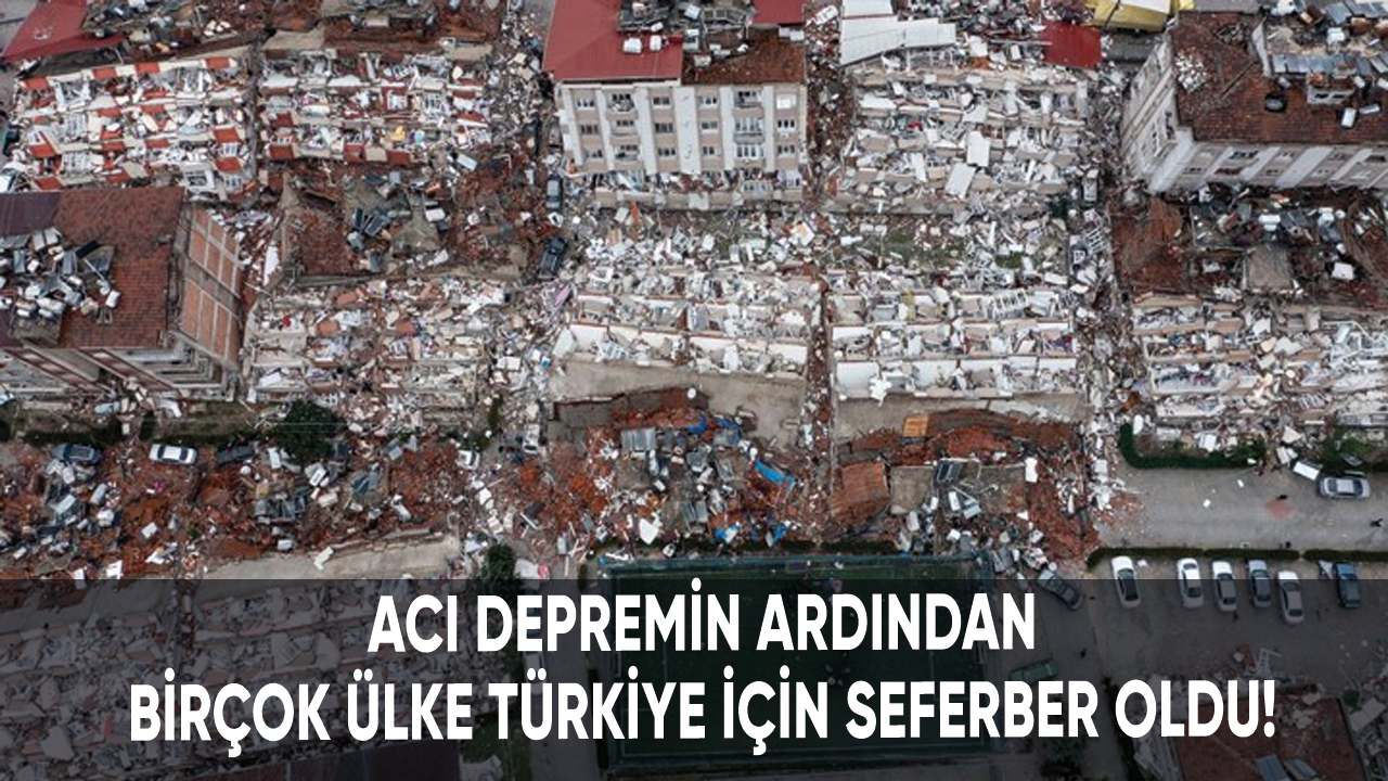 Acı depremin ardından birçok ülke Türkiye için seferber oldu!