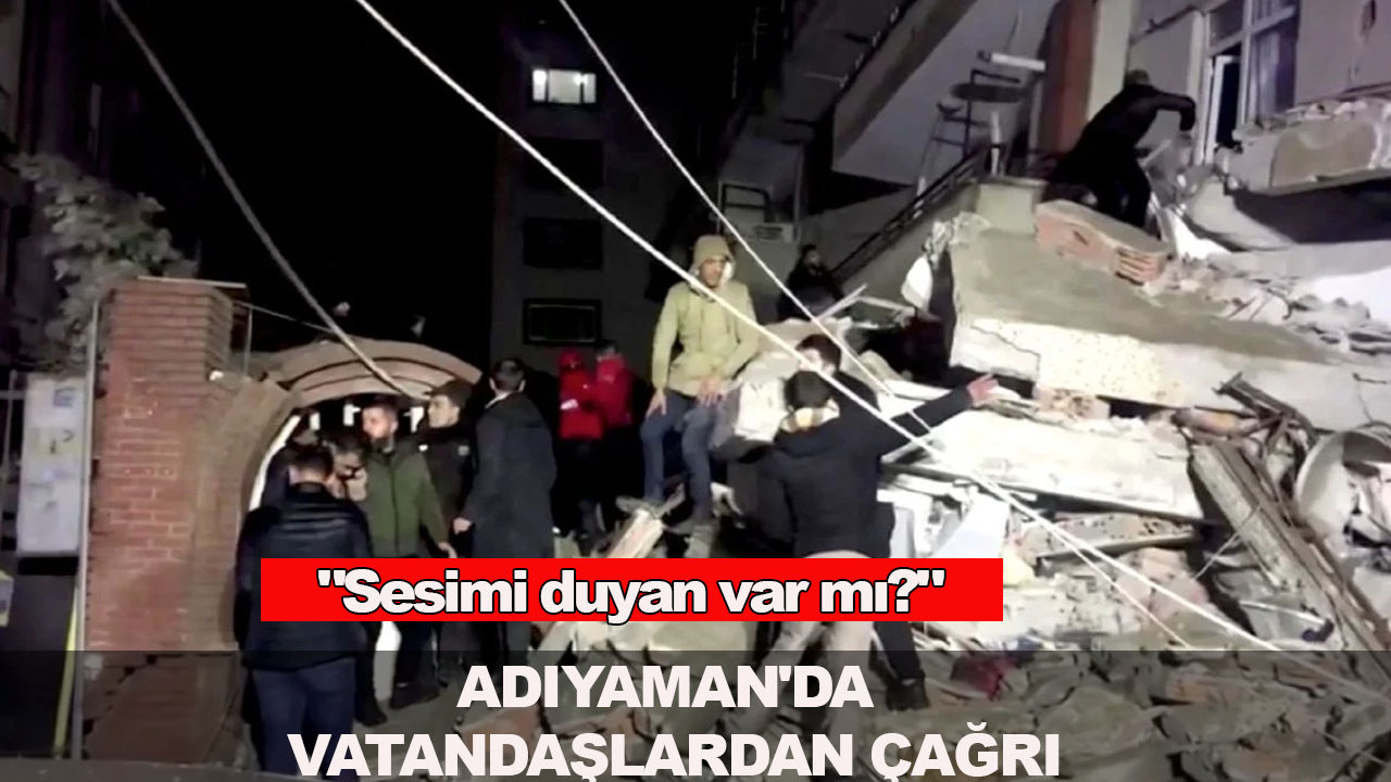 Adıyaman'da vatandaşlardan çağrı:"Sesimi duyan var mı?"