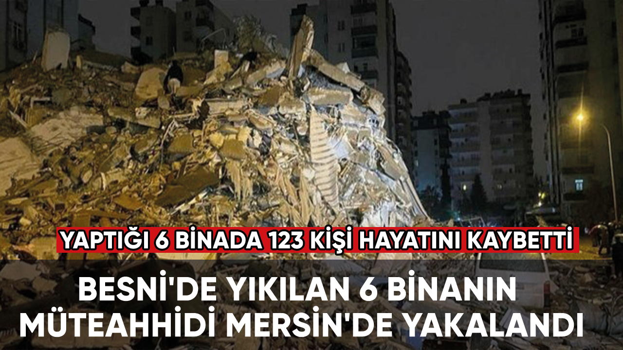 Besni'de yıkılan 6 binanın müteahhidi Mersin'de yakalandı