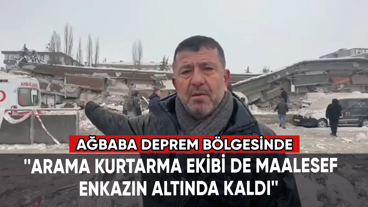 Ağbaba: Arama kurtarma ekibi de maalesef enkazın altında kaldı