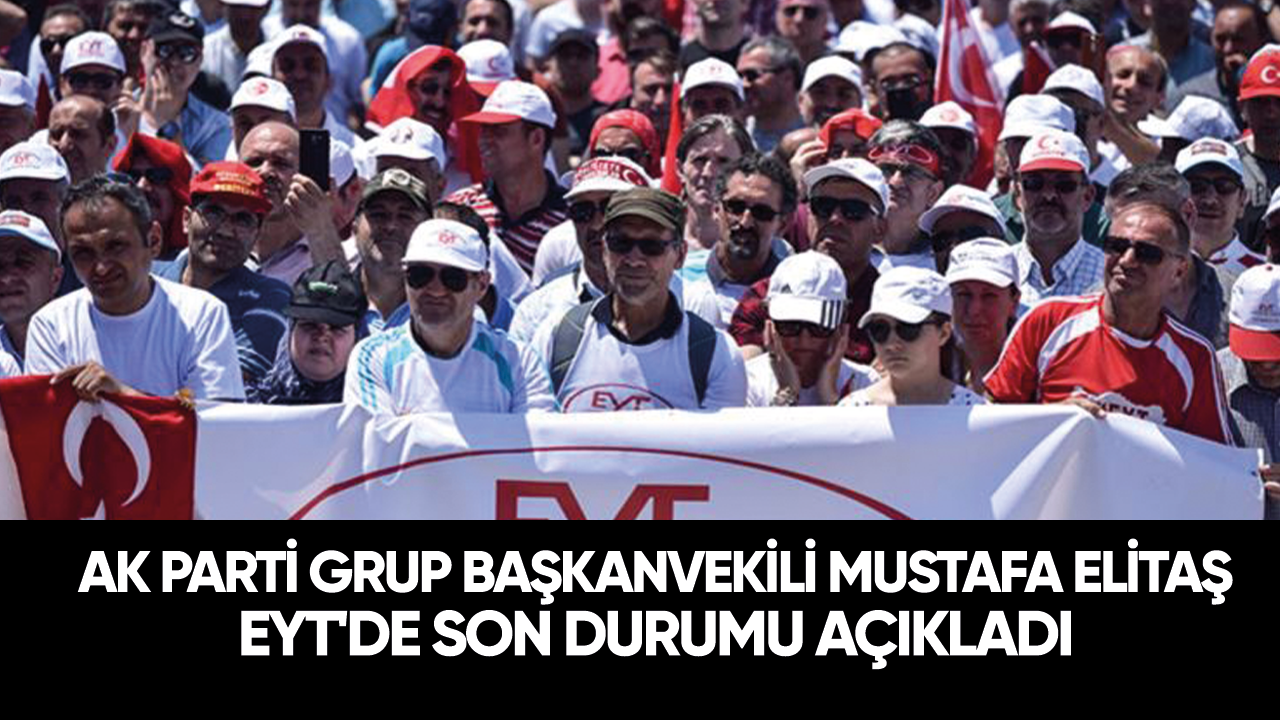 AK Parti Grup Başkanvekili Mustafa Elitaş EYT'de son durumu açıkladı