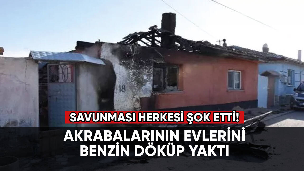 Akrabalarının evlerini benzin döküp yaktı