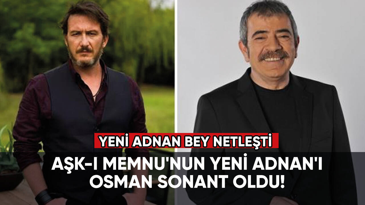 Aşk-ı Memnu'nun yeni Adnan'ı Osman Sonant oldu!