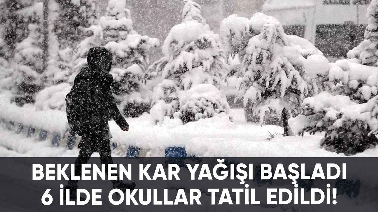 Beklenen kar yağışı başladı: 6 ilde okullar tatil edildi!