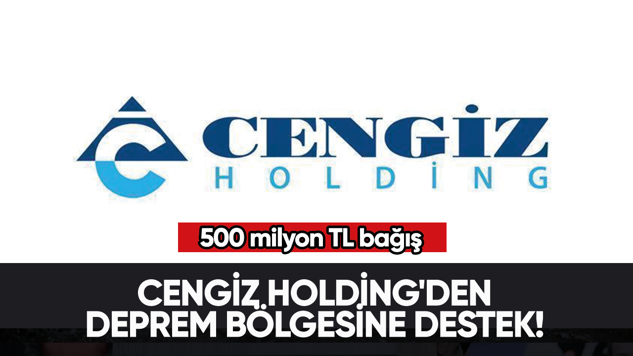 Cengiz Holding'den deprem bölgesine destek! 500 milyon TL bağış