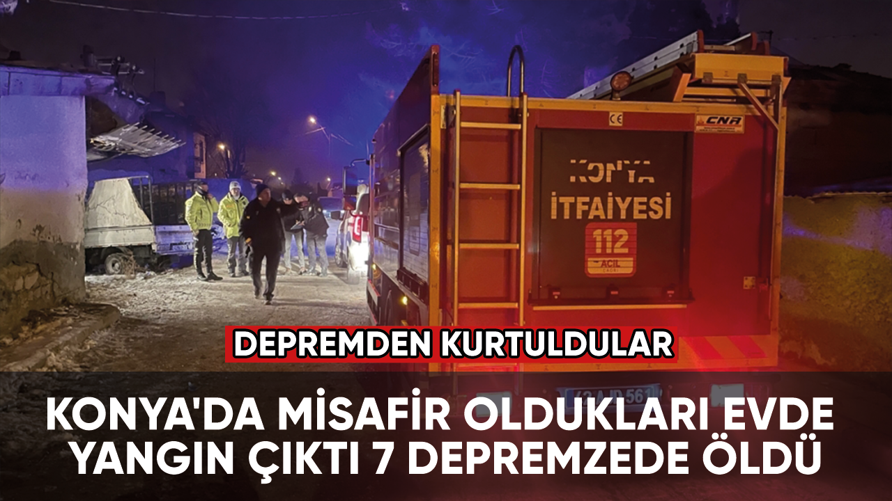 Depremden kurtuldular Konya'da misafir oldukları evde yangın çıktı 7 depremzede öldü