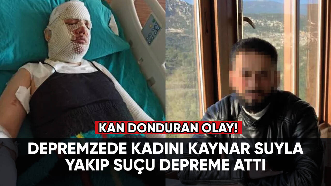 Depremzede kadını kaynar suyla yakıp suçu depreme attı!