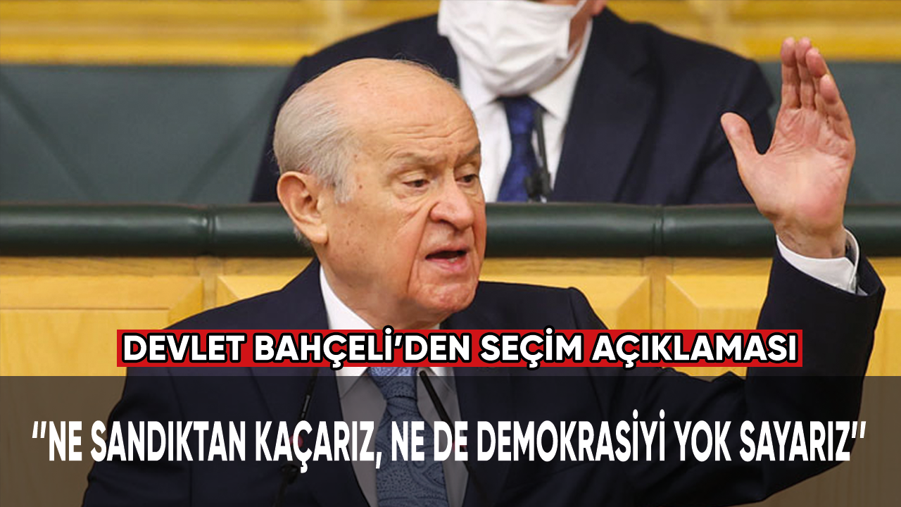 Devlet Bahçeli: Ne sandıktan kaçarız, ne de demokrasiyi yok sayarız