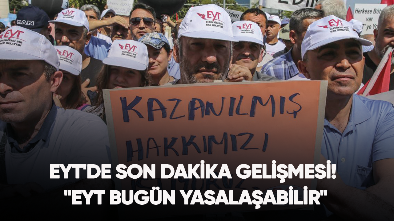 EYT'de son dakika gelişmesi! "EYT bugün yasalaşabilir"