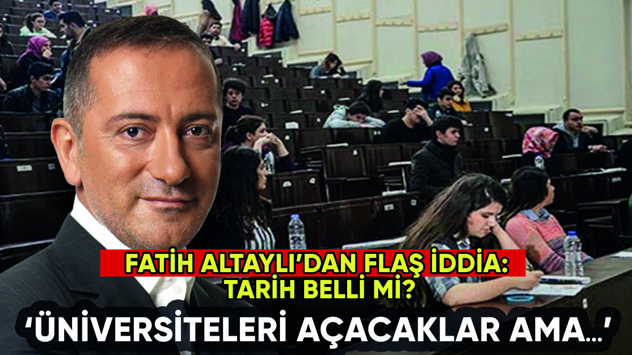 Fatih Altaylı'dan flaş iddia: 'Üniversiteleri açacaklar ama...'