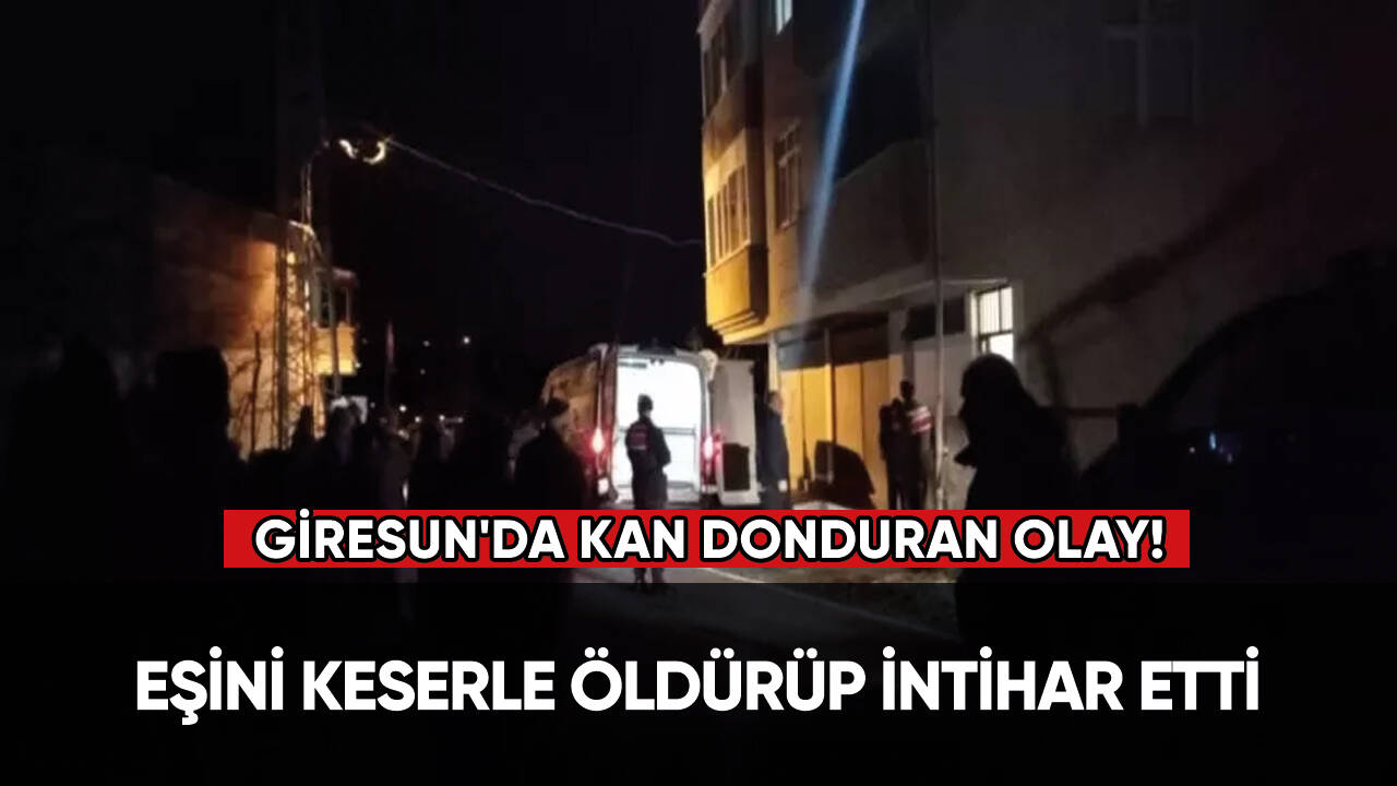 Giresun'da vahşet: Eşini keserle öldürüp intihar etti!