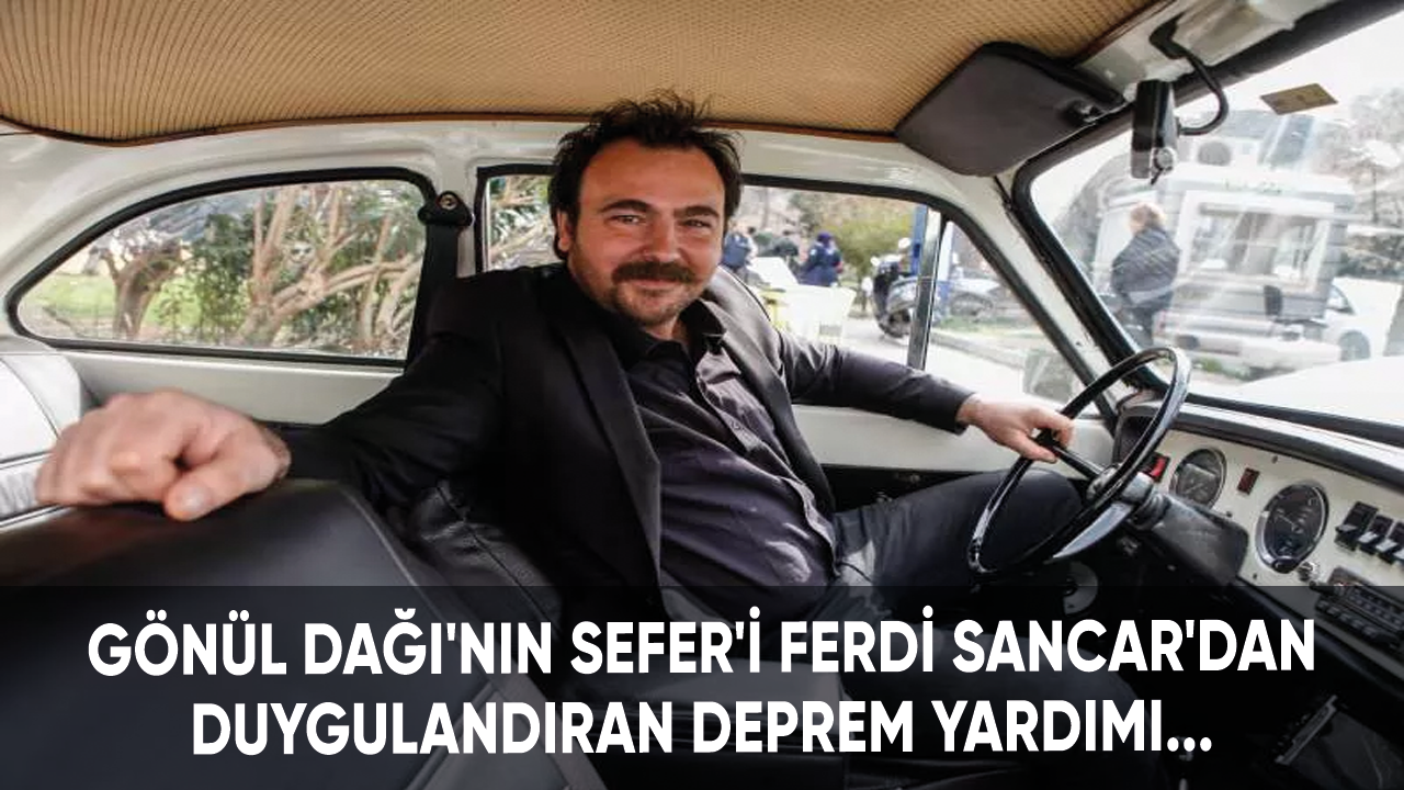 Gönül Dağı'nın Sefer'i Ferdi Sancar'dan duygulandıran deprem yardımı...