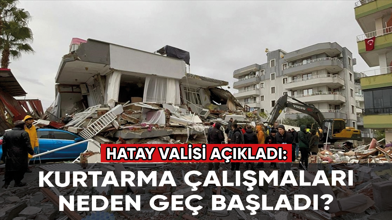 Son Dakika! Hatay Valisi açıkladı: Kurtarma çalışmaları neden geç başladı?