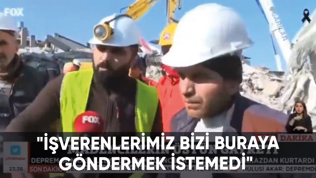 Hatay'da bulunan madenci: "İşverenlerimiz bizi buraya göndermek istemedi"