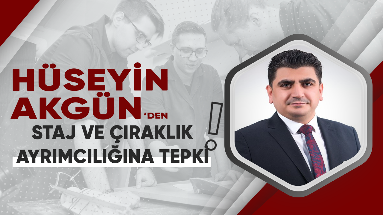 Hüseyin Akgün'den staj ve çıraklık tepkisi: Ayrımcılık değil eşitlik istiyorlar