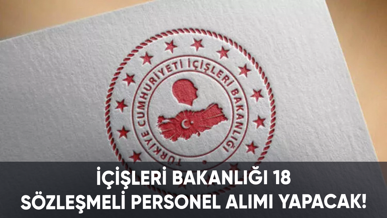 İçişleri Bakanlığı 18 sözleşmeli personel alımı yapacak!