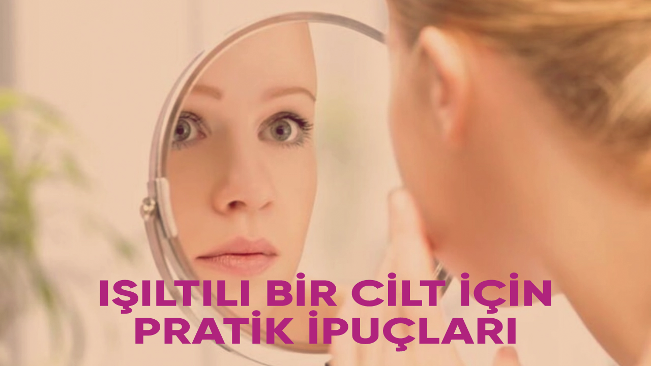 Işıltılı bir cilt için pratik ipuçları