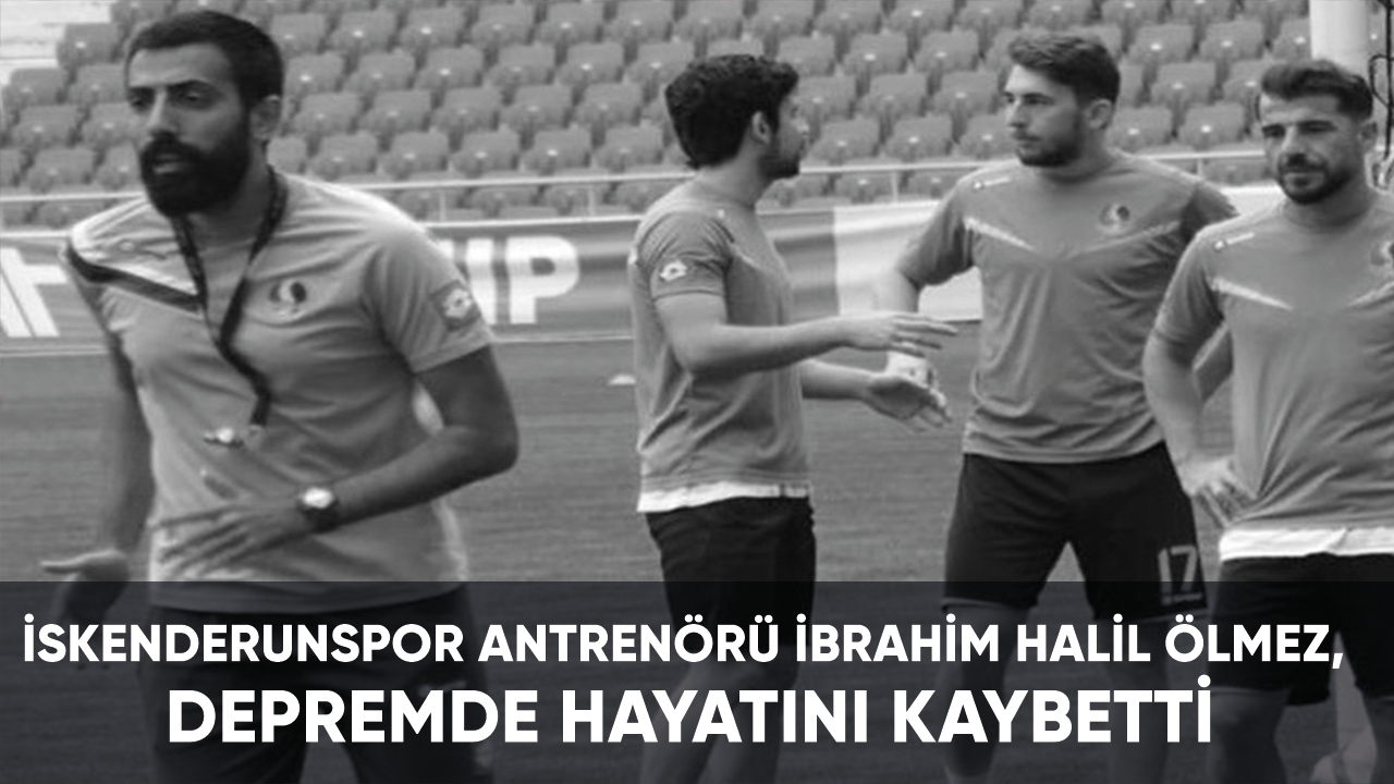 İskenderunspor Antrenörü İbrahim Halil Ölmez, depremde hayatını kaybetti