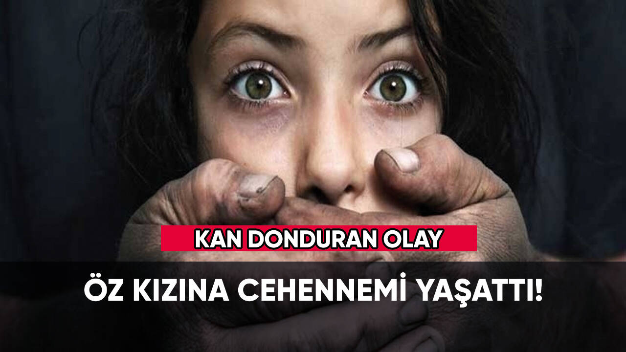 Kan donduran olay: Öz kızına tecavüz etti!