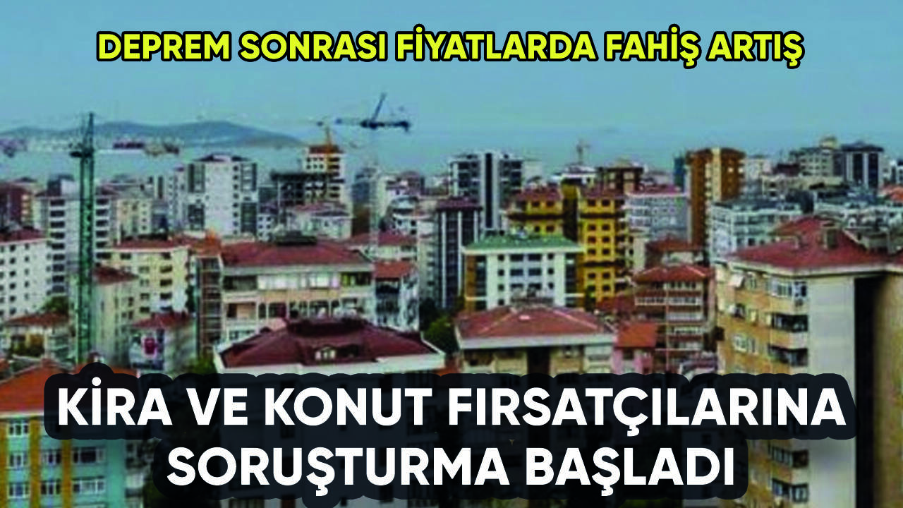 Deprem sonrası artan kira ve konut fiyatlarına soruşturma