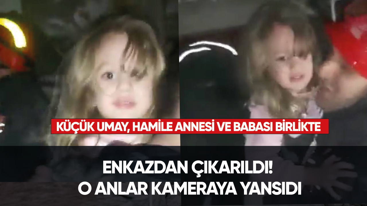 Küçük Umay, hamile annesi ve babası birlikte enkazdan çıkarıldı! O anlar kameraya yansıdı