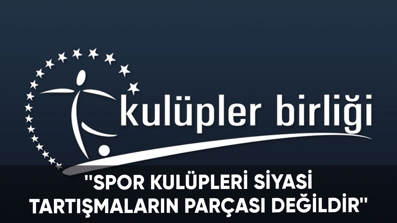 Kulüpler Birliği: Spor kulüpleri siyasi tartışmaların parçası değildir