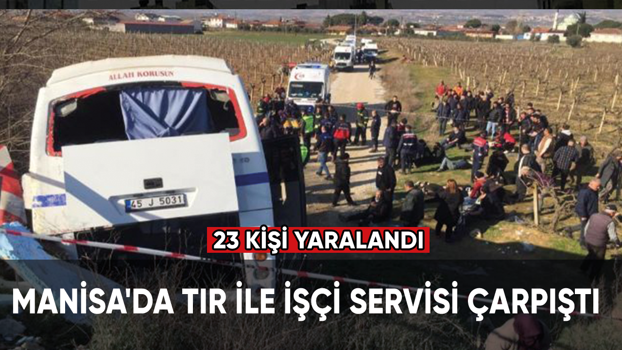 Manisa'da tır ile işçi servisi çarpıştı, 23 kişi yaralandı