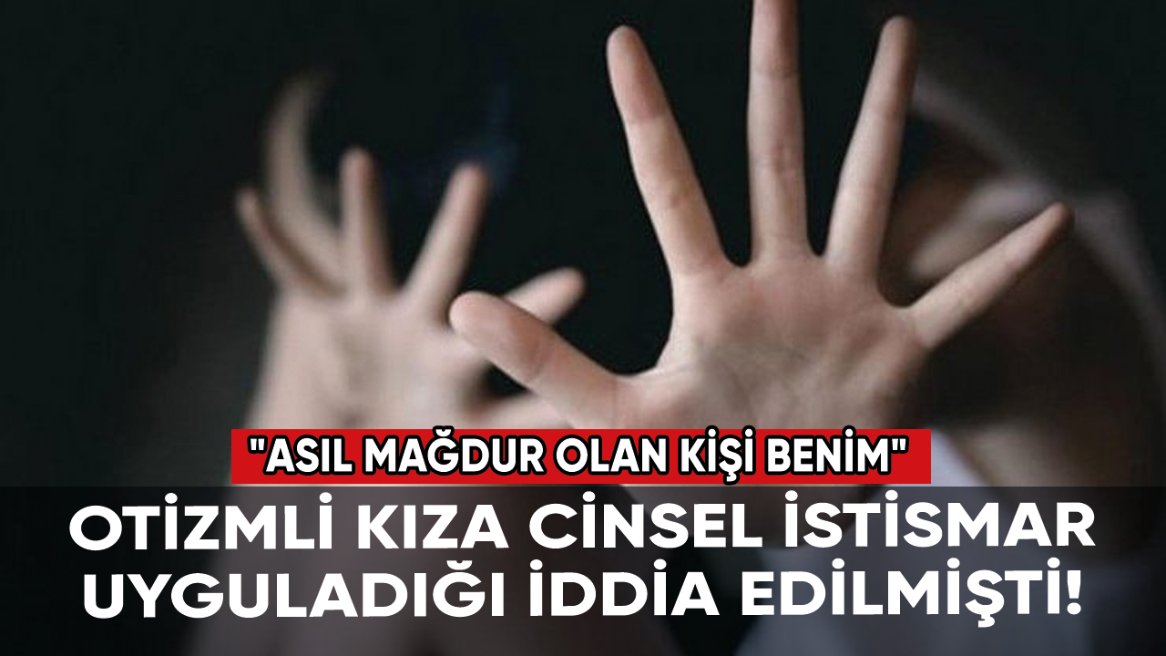 Otizmli kıza cinsel istismar uyguladığı iddia edilmişti: Savunması pes dedirtti