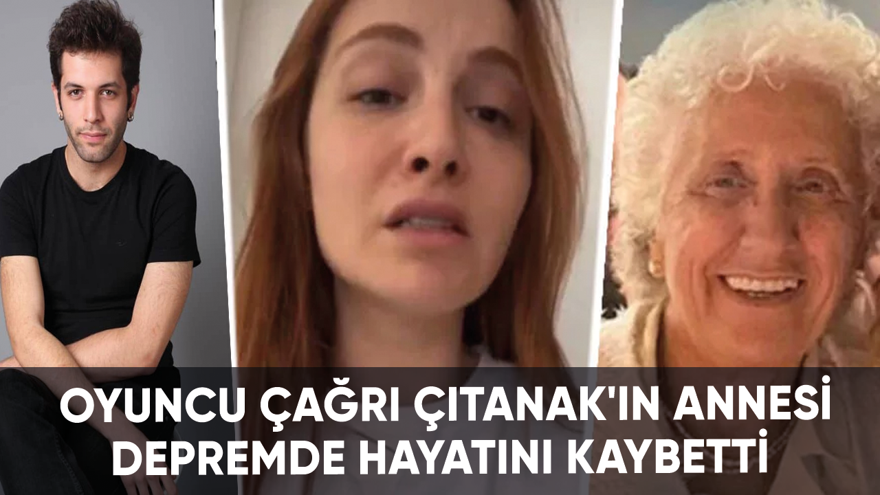 Oyuncu Çağrı Çıtanak'ın annesi depremde hayatını kaybetti