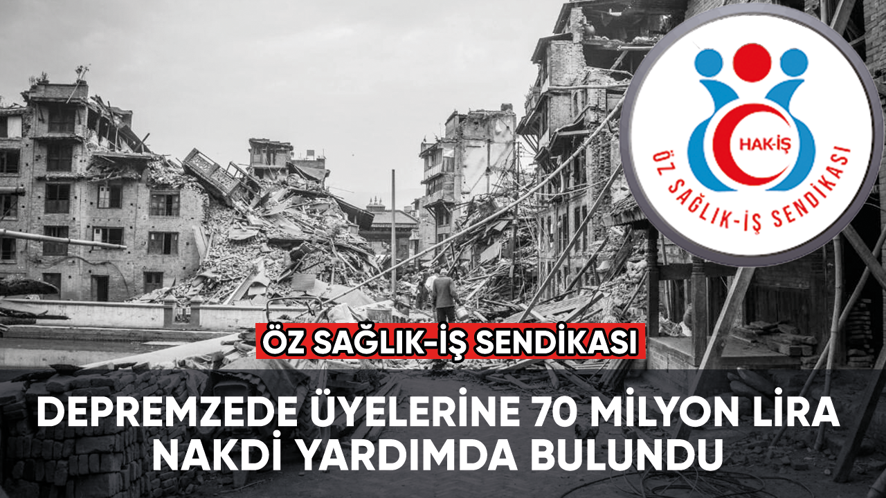 Öz Sağlık-İş Sendikası depremzede üyelerine 70 milyon lira nakdi yardımda bulundu