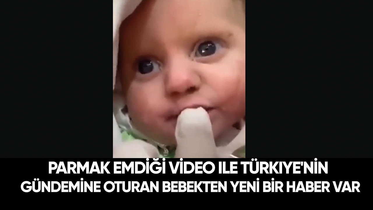 Parmak emdiği video ile Türkiye'nin gündemine oturan bebekten yeni bir haber var