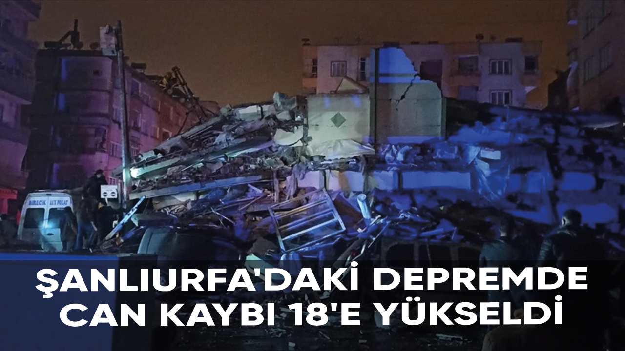 Şanlıurfa'daki depremde can kaybı 18'e yükseldi