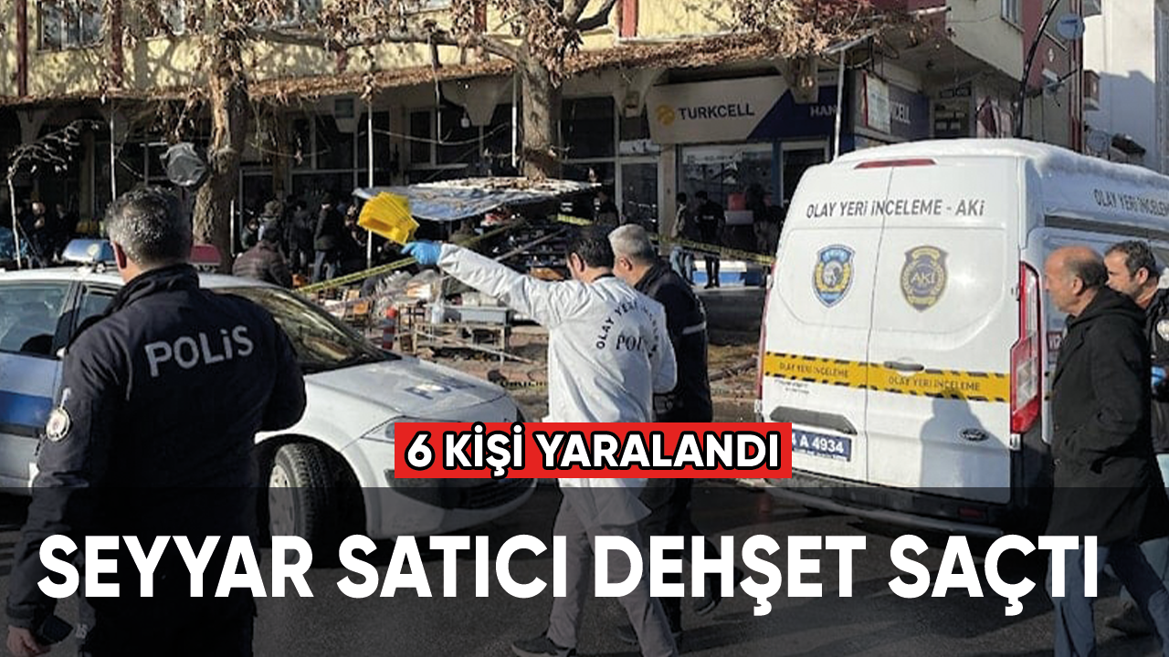 Seyyar satıcı dehşet saçtı 6 kişi yaralandı