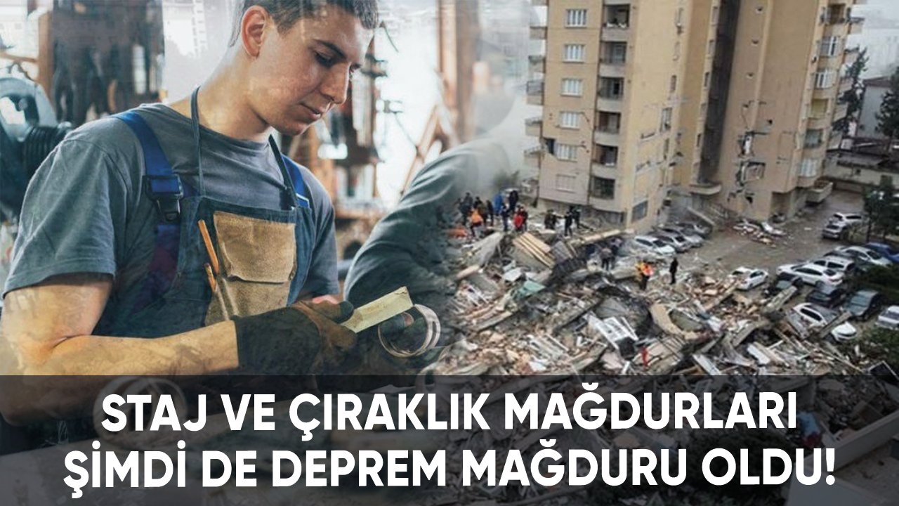 Staj ve çıraklık mağdurları şimdi de deprem mağduru oldu!