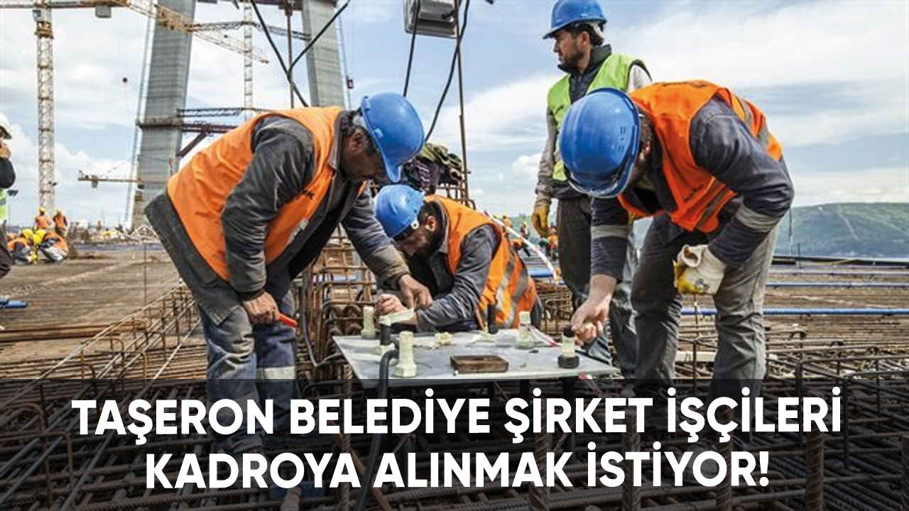 Taşeron belediye şirket işçileri kadroya alınmak istiyor!