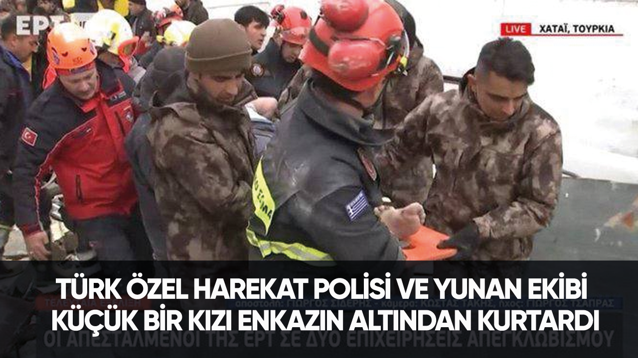 Türk Özel Harekat polisi ve Yunan ekibi küçük bir kızı enkazın altından kurtardı