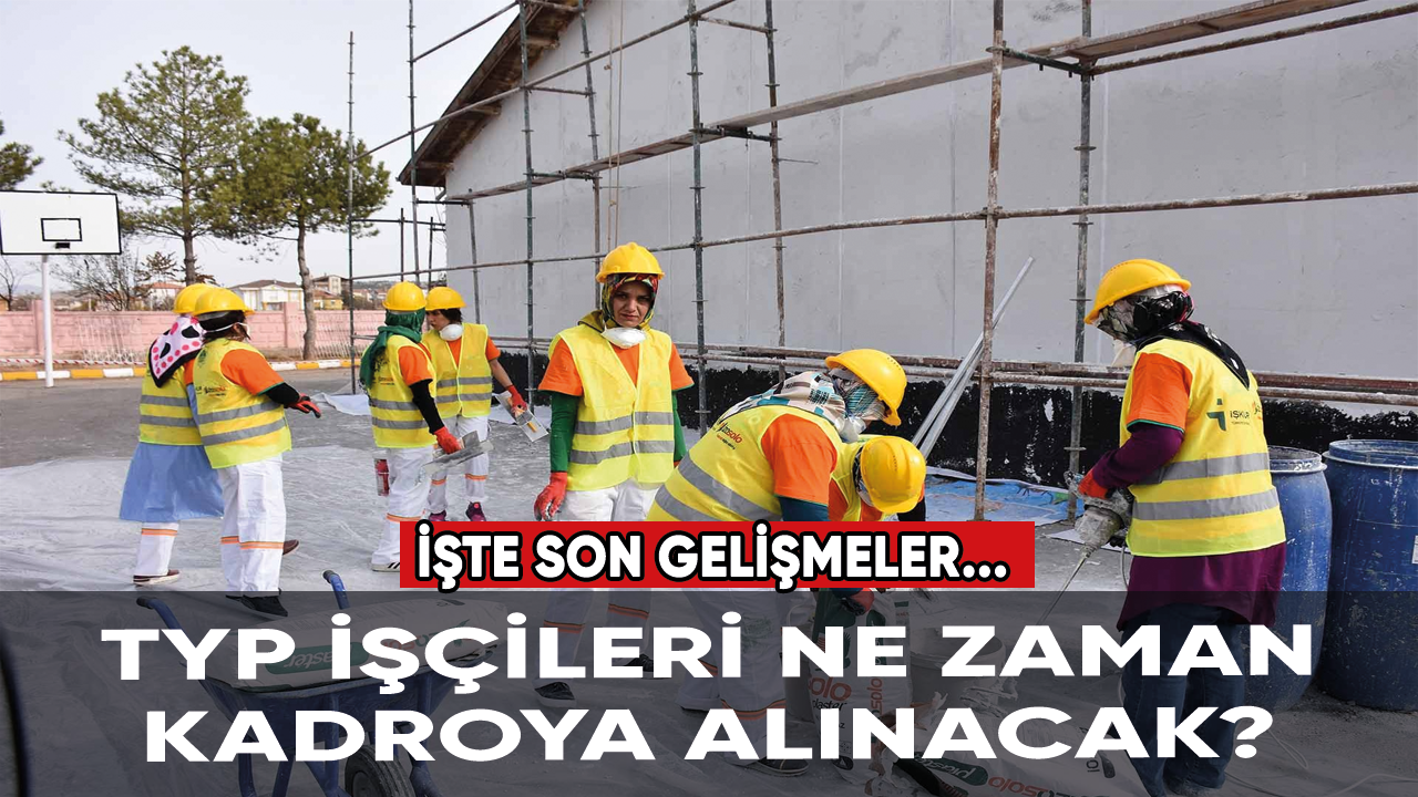 TYP işçileri ne zaman kadroya alınacak?