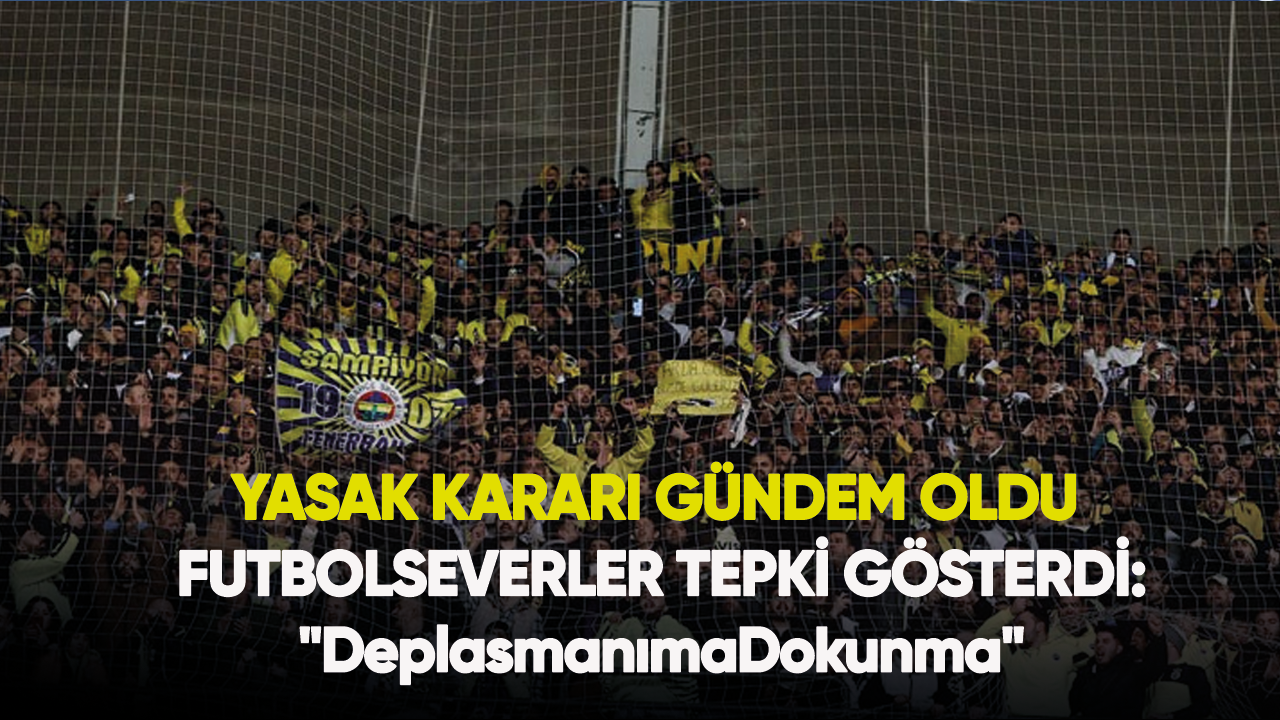 Yasak kararı gündem oldu, futbolseverler tepki gösterdi: "DeplasmanımaDokunma"