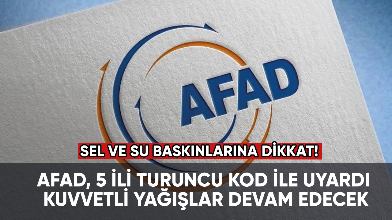 AFAD, 5 ili turuncu kod ile uyardı: Kuvvetli yağışlar devam edecek, sel ve su baskınlarına dikkat!