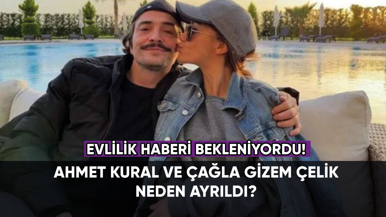 Ahmet Kural ve Çağla Gizem Çelik ayrıldı! 4 yıllık ilişki neden bitti?