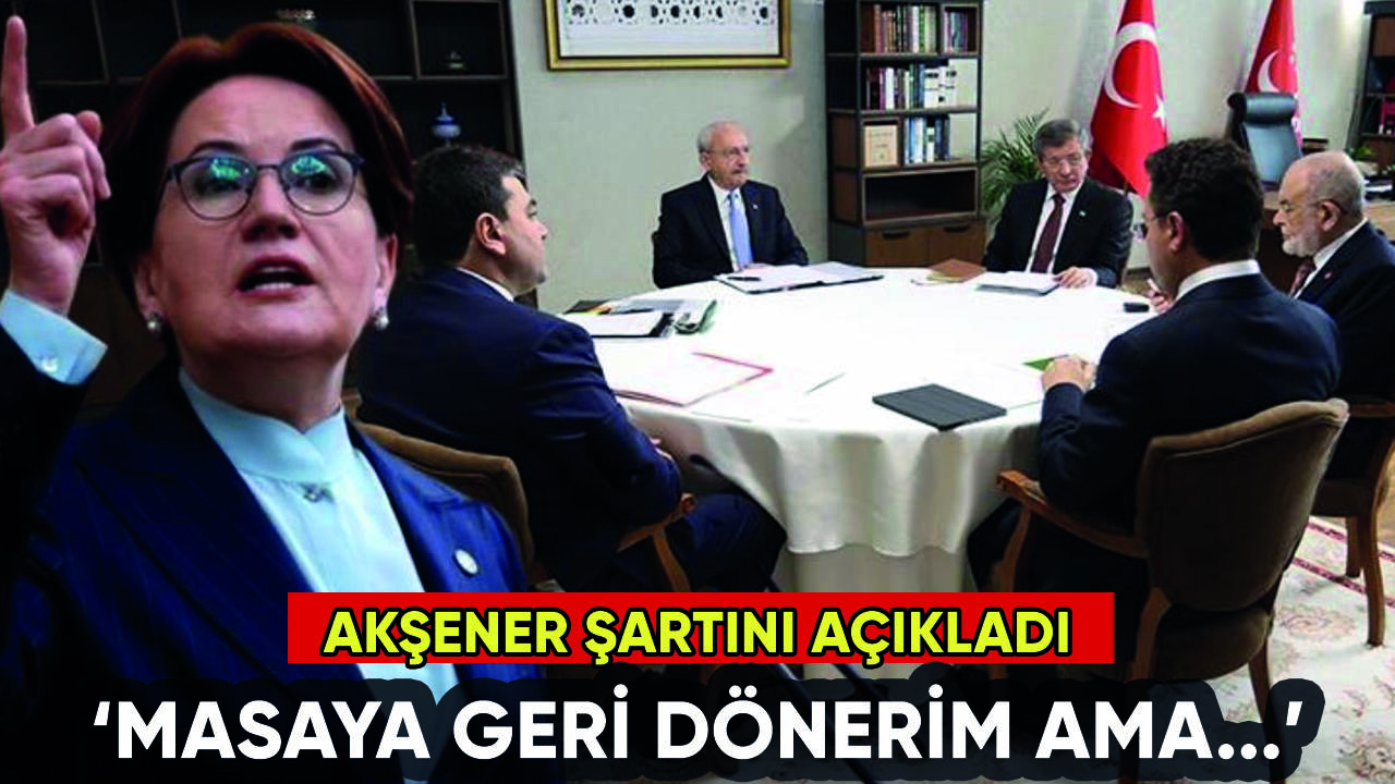 Akşener masaya dönme şartını açıkladı: Gurur yapmam...