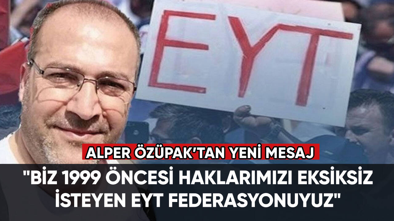 Alper Özüpak: "Biz 1999 öncesi haklarımızı eksiksiz olarak isteyen EYT Federasyonuyuz"